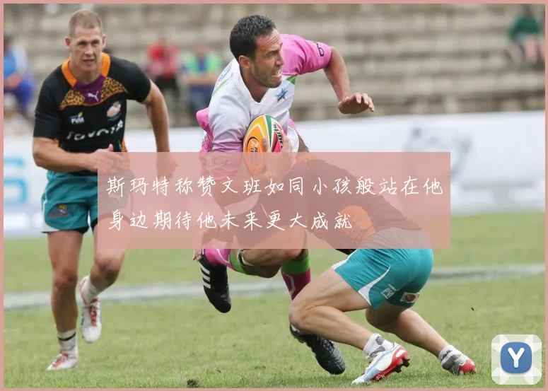 斯玛特称赞文班如同小孩般站在他身边期待他未来更大成就