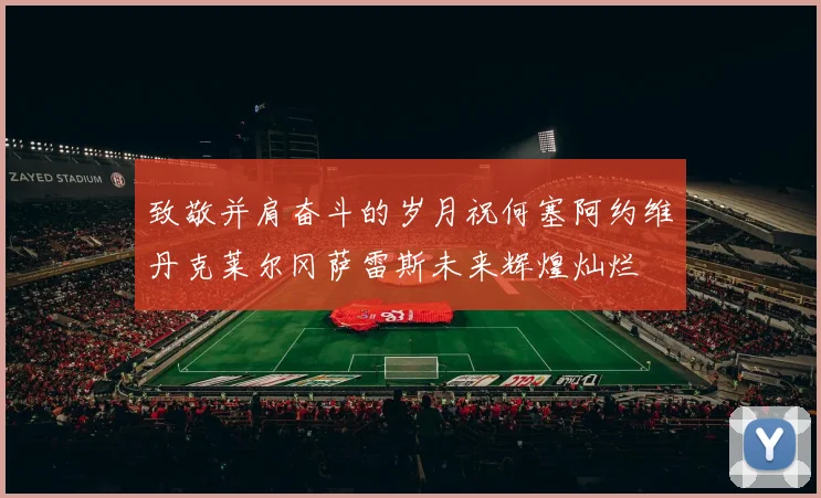 致敬并肩奋斗的岁月祝何塞阿约维丹克莱尔冈萨雷斯未来辉煌灿烂