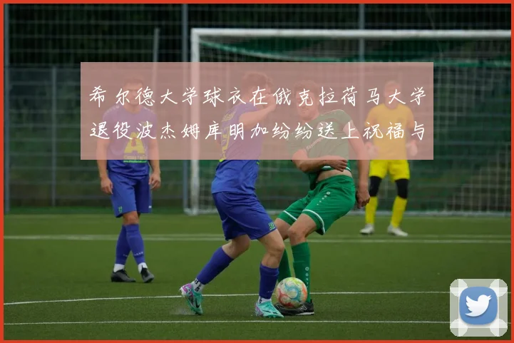 希尔德大学球衣在俄克拉荷马大学退役波杰姆库明加纷纷送上祝福与敬意