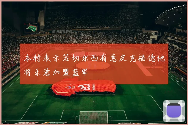 本特表示若切尔西有意皮克福德他将乐意加盟蓝军