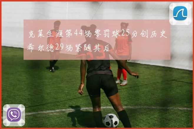 克莱生涯第44场零罚球25分创历史希尔德29场紧随其后