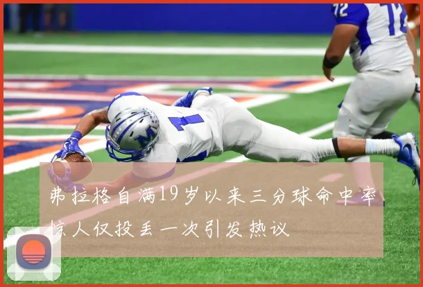 弗拉格自满19岁以来三分球命中率惊人仅投丢一次引发热议