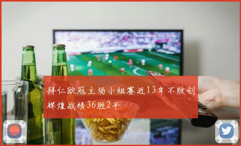 拜仁欧冠主场小组赛近13年不败创辉煌战绩36胜2平