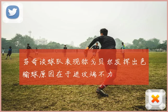 芬奇谈球队表现称戈贝尔发挥出色输球原因在于进攻端不力