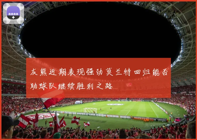 灰熊近期表现强劲莫兰特回归能否助球队继续胜利之路