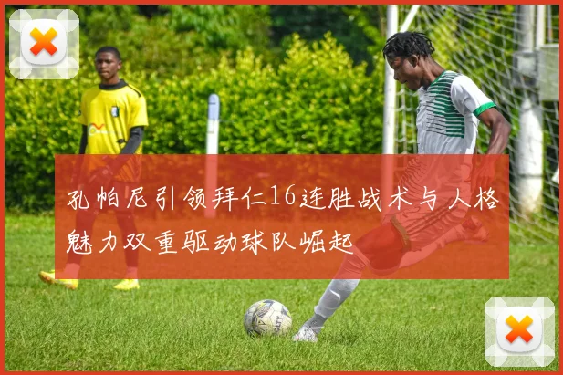 孔帕尼引领拜仁16连胜战术与人格魅力双重驱动球队崛起