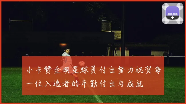 小卡赞全明星球员付出努力祝贺每一位入选者的辛勤付出与成就