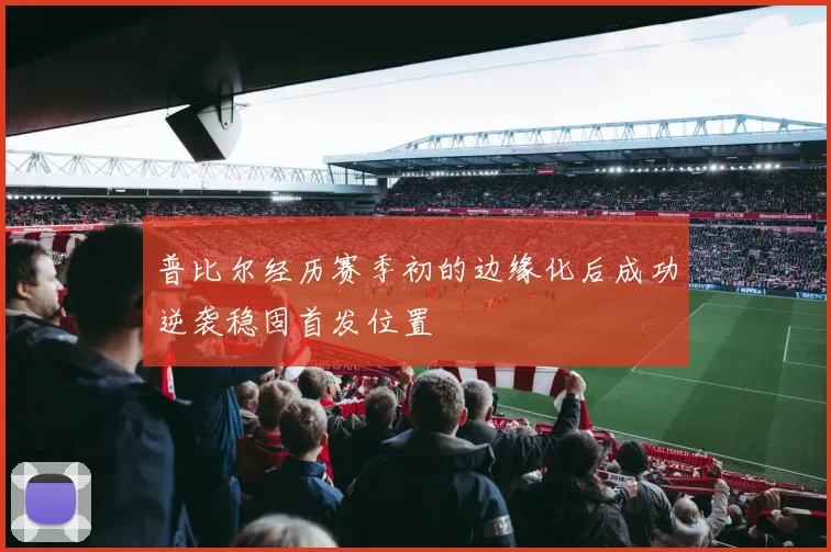 普比尔经历赛季初的边缘化后成功逆袭稳固首发位置