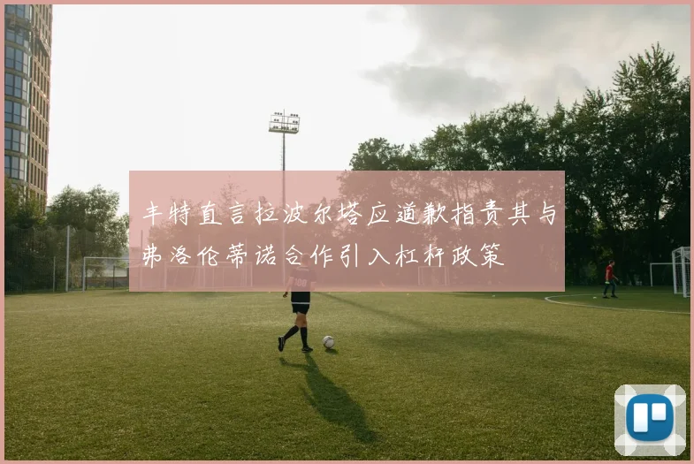 丰特直言拉波尔塔应道歉指责其与弗洛伦蒂诺合作引入杠杆政策